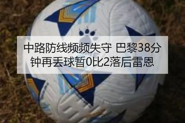 中路防线频频失守 巴黎38分钟再丢球暂0比2落后雷恩 | MangoSport