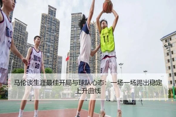 马伦谈生涯最佳开局与球队心态：一场一场踢出稳定上升曲线 | MangoSport