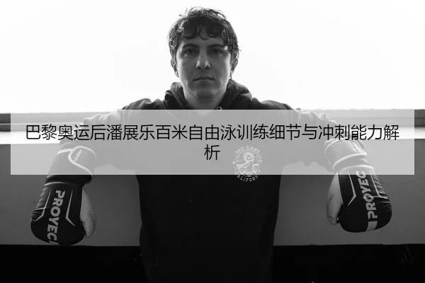 巴黎奥运后潘展乐百米自由泳训练细节与冲刺能力解析 | MangoSport