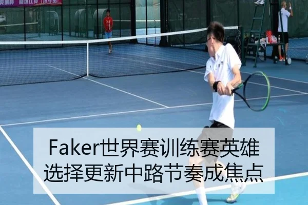 Faker世界赛训练赛英雄选择更新中路节奏成焦点（MangoSport）