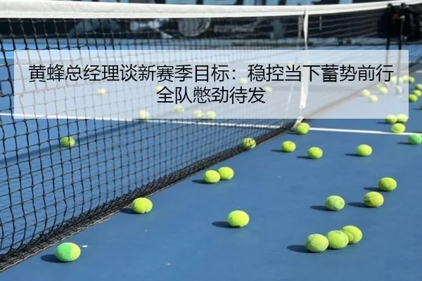 黄蜂总经理谈新赛季目标：稳控当下蓄势前行全队憋劲待发 | MangoSport
