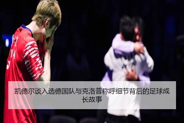 凯德尔谈入选德国队与克洛普称呼细节背后的足球成长故事 | MangoSport