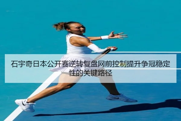 石宇奇日本公开赛逆转复盘网前控制提升争冠稳定性的关键路径 | MangoSport